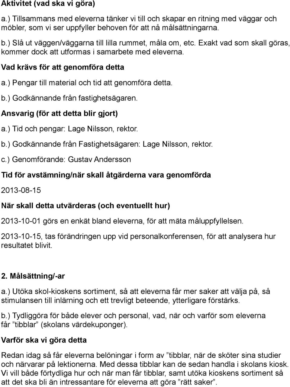 ) Godkännande från fastighetsägaren. Ansvarig (för att detta blir gjort) a.) Tid och pengar: Lage Nilsson, rektor. b.) Godkännande från Fastighetsägaren: Lage Nilsson, rektor. c.