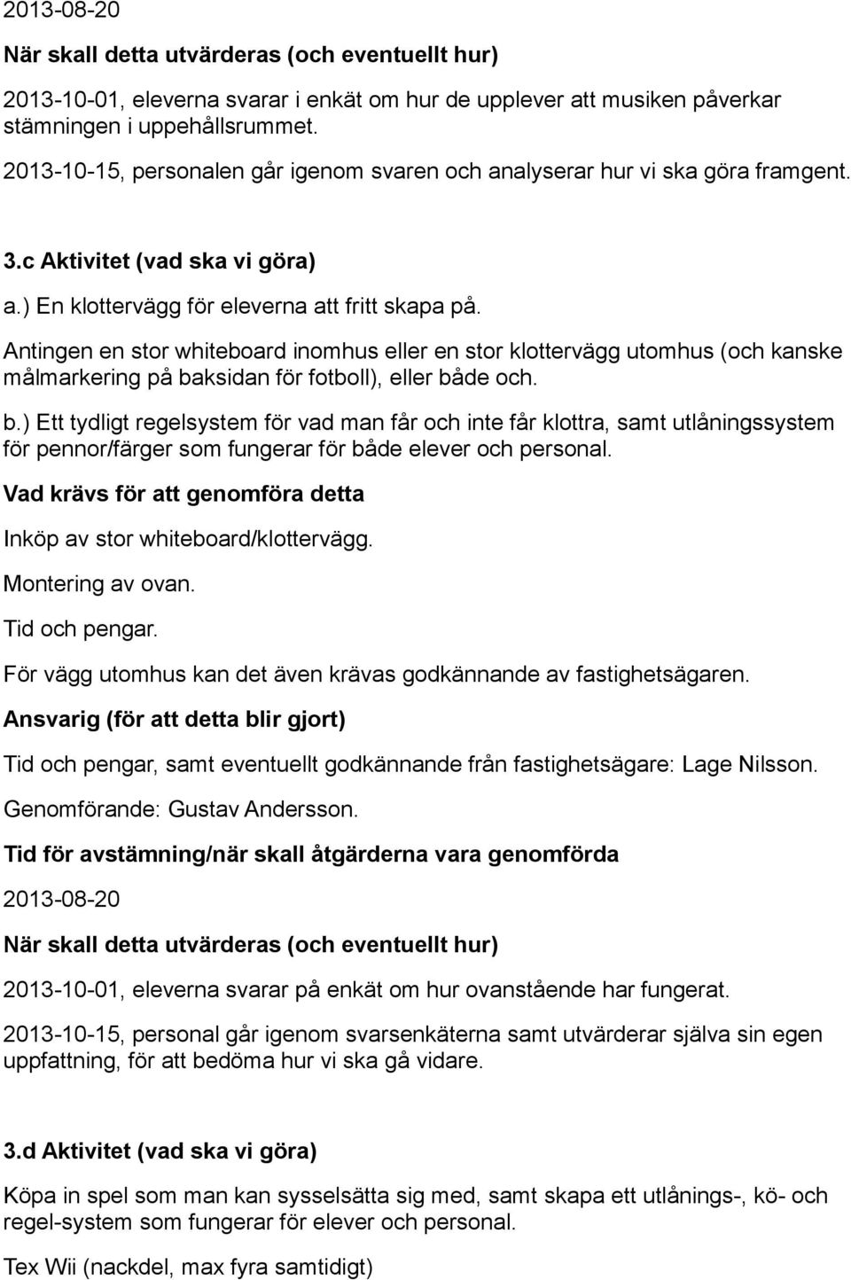 Antingen en stor whiteboard inomhus eller en stor klottervägg utomhus (och kanske målmarkering på ba