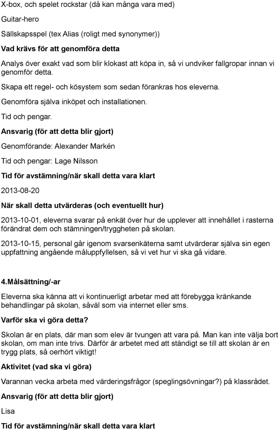 Ansvarig (för att detta blir gjort) Genomförande: Alexander Markén Tid och pengar: Lage Nilsson Tid för avstämning/när skall detta vara klart 2013-08-20 När skall detta utvärderas (och eventuellt