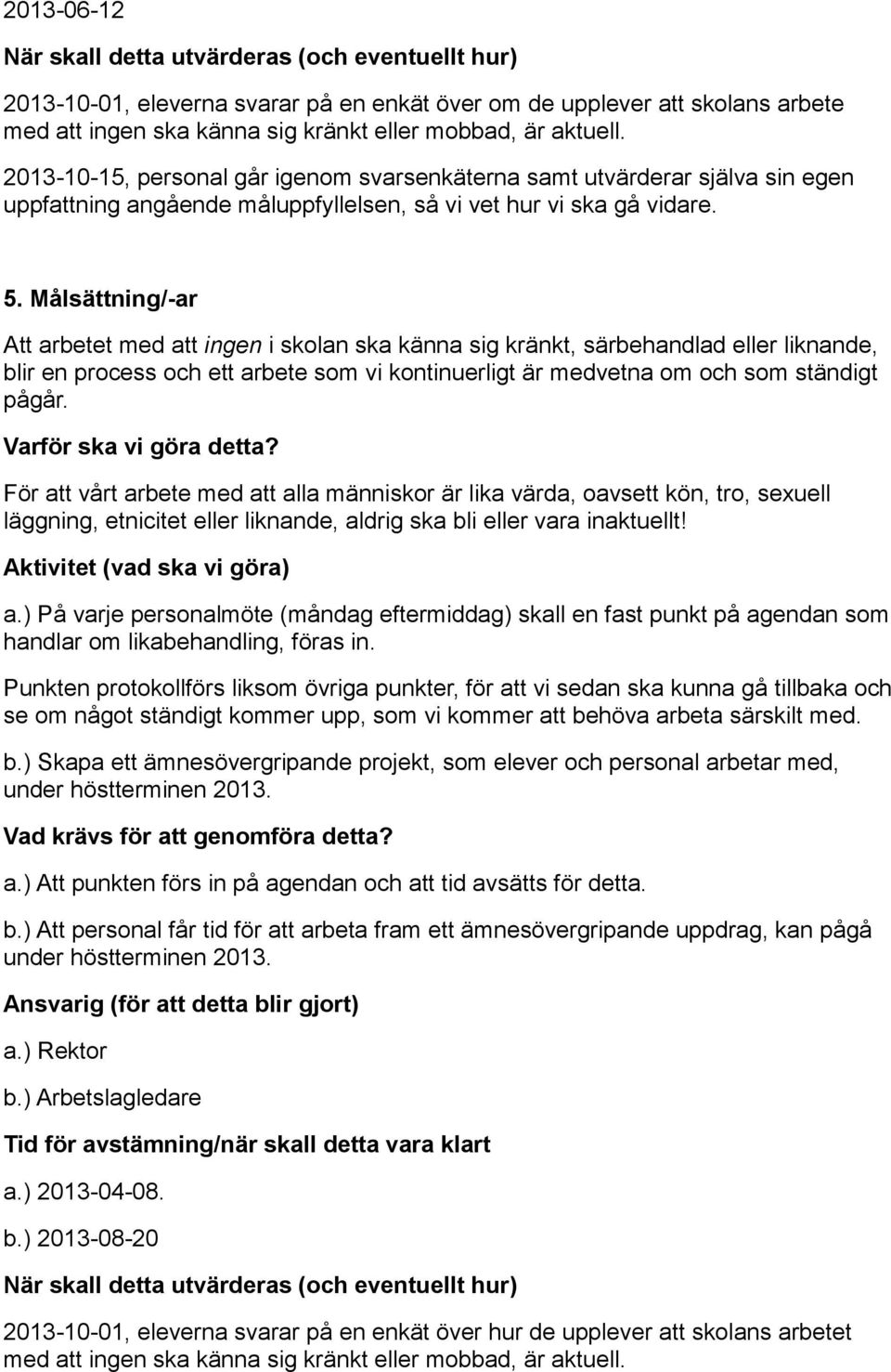 Målsättning/-ar Att arbetet med att ingen i skolan ska känna sig kränkt, särbehandlad eller liknande, blir en process och ett arbete som vi kontinuerligt är medvetna om och som ständigt pågår.