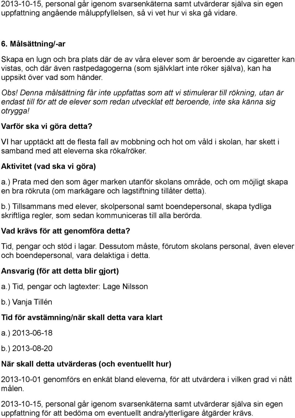 som händer. Obs! Denna målsättning får inte uppfattas som att vi stimulerar till rökning, utan är endast till för att de elever som redan utvecklat ett beroende, inte ska känna sig otrygga!