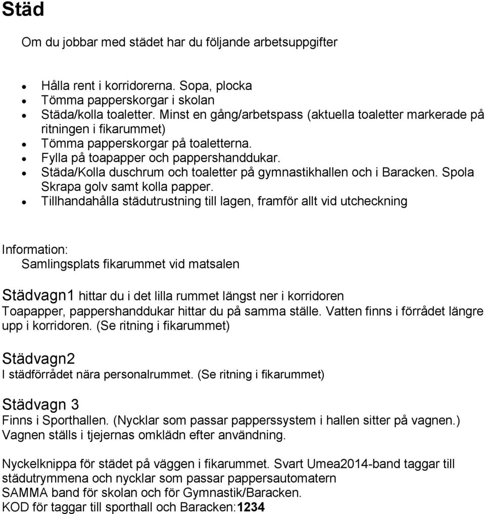 Städa/Kolla duschrum och toaletter på gymnastikhallen och i Baracken. Spola Skrapa golv samt kolla papper.