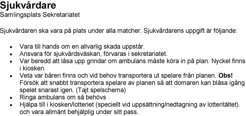 Var beredd att låsa upp grindar om ambulans måste köra in på plan. Nyckel finns i kiosken. Veta var båren finns och vid behov transportera ut spelare från planen. Obs!