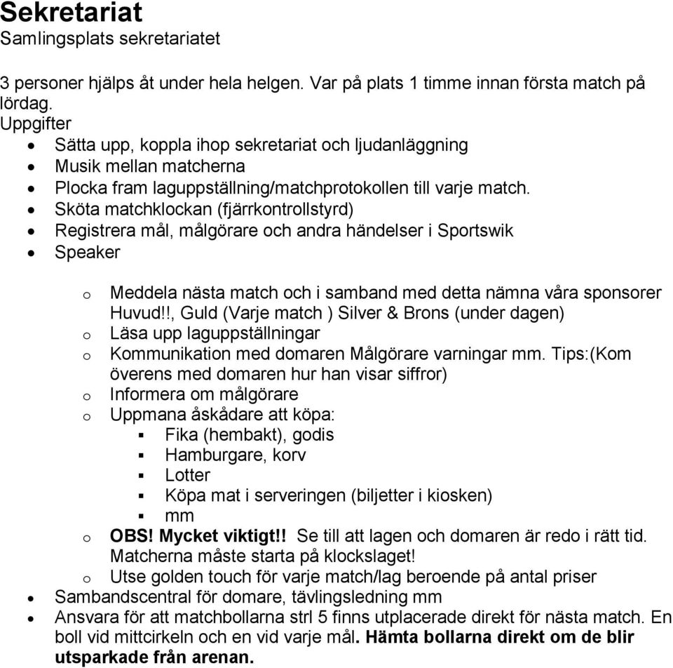 Sköta matchklockan (fjärrkontrollstyrd) Registrera mål, målgörare och andra händelser i Sportswik Speaker o Meddela nästa match och i samband med detta nämna våra sponsorer Huvud!