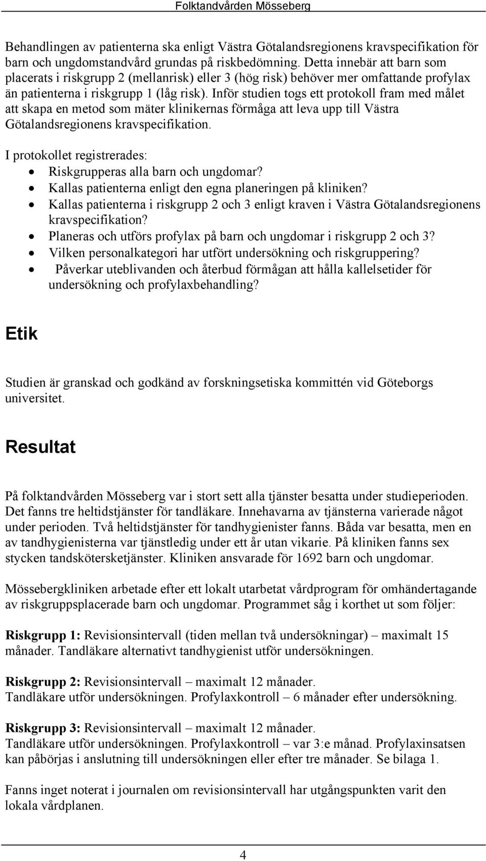 Inför studien togs ett protokoll fram med målet att skapa en metod som mäter klinikernas förmåga att leva upp till Västra Götalandsregionens kravspecifikation.