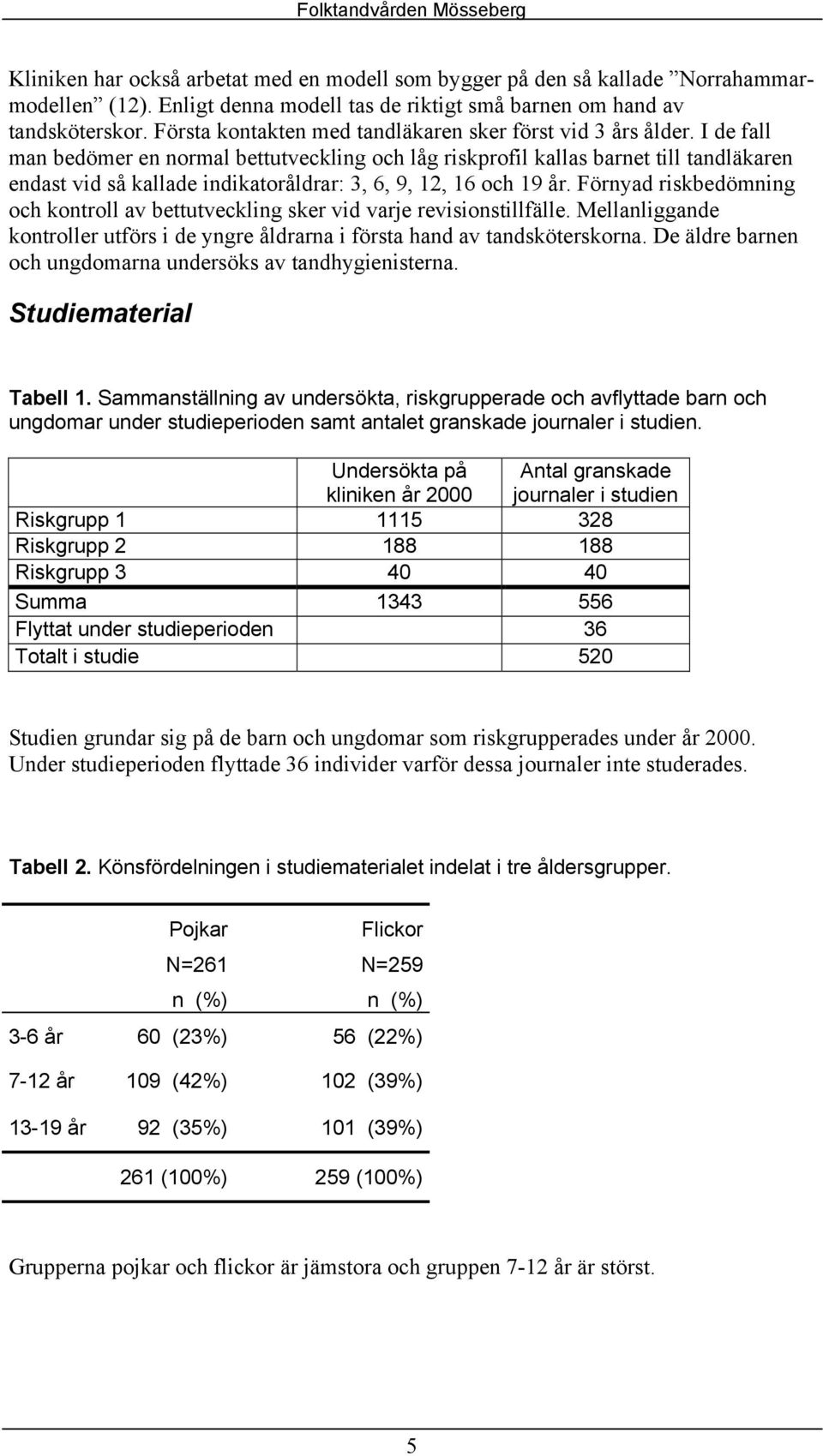 I de fall man bedömer en normal bettutveckling och låg riskprofil kallas barnet till tandläkaren endast vid så kallade indikatoråldrar: 3, 6, 9, 12, 16 och 19 år.