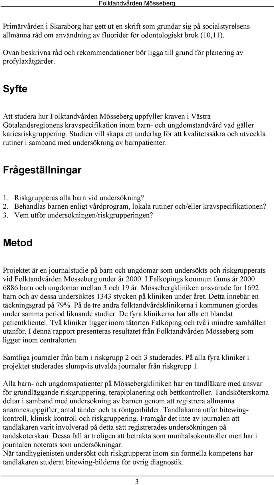 Syfte Att studera hur Folktandvården Mösseberg uppfyller kraven i Västra Götalandsregionens kravspecifikation inom barn- och ungdomstandvård vad gäller kariesriskgruppering.