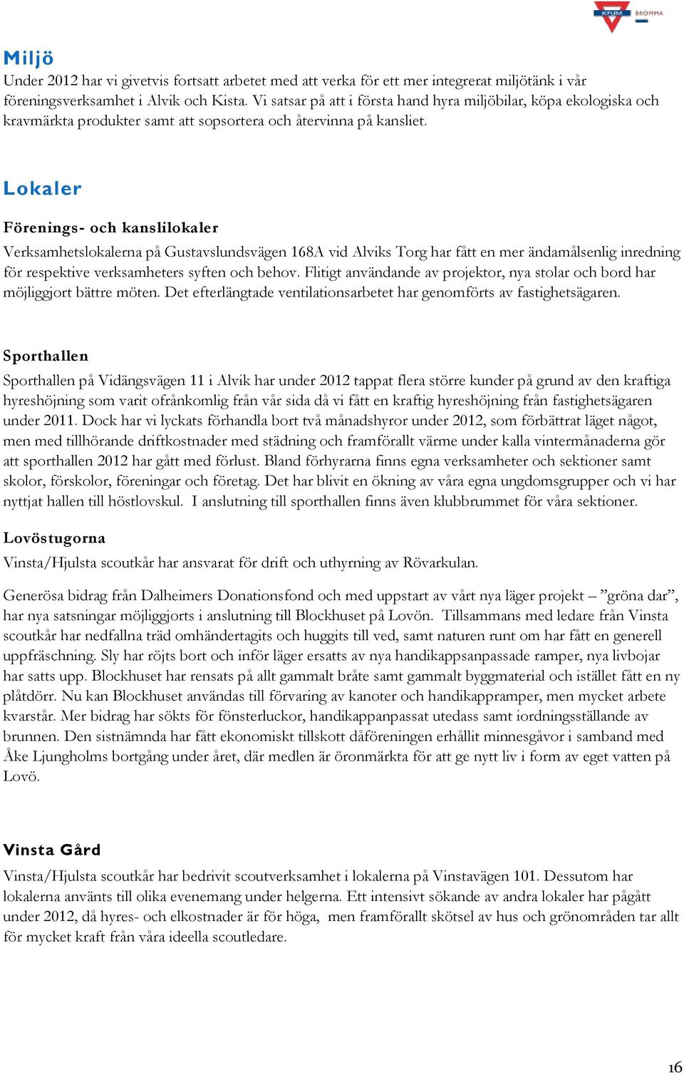 Lokaler Förenings- och kanslilokaler Verksamhetslokalerna på Gustavslundsvägen 168A vid Alviks Torg har fått en mer ändamålsenlig inredning för respektive verksamheters syften och behov.