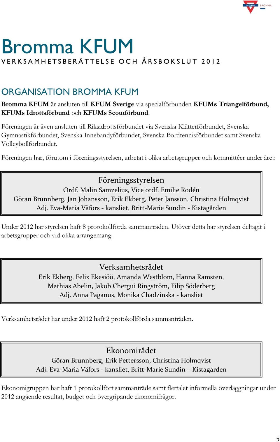 Föreningen är även ansluten till Riksidrottsförbundet via Svenska Klätterförbundet, Svenska Gymnastikförbundet, Svenska Innebandyförbundet, Svenska Bordtennisförbundet samt Svenska