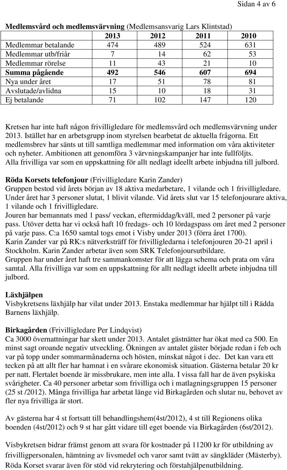 under 2013. Istället har en arbetsgrupp inom styrelsen bearbetat de aktuella frågorna. Ett medlemsbrev har sänts ut till samtliga medlemmar med information om våra aktiviteter och nyheter.