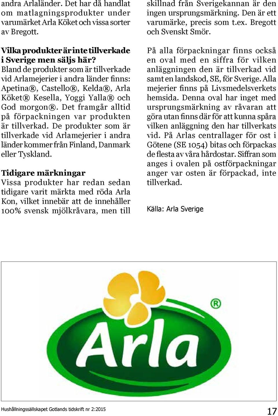 Det framgår alltid på förpackningen var produkten är tillverkad. De produkter som är tillverkade vid Arlamejerier i andra länder kommer från Finland, Danmark eller Tyskland.