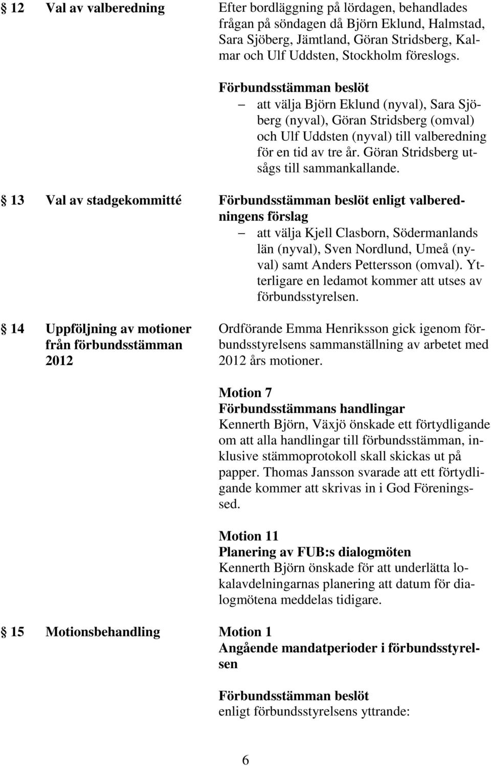 13 Val av stadgekommitté enligt valberedningens förslag att välja Kjell Clasborn, Södermanlands län (nyval), Sven Nordlund, Umeå (nyval) samt Anders Pettersson (omval).