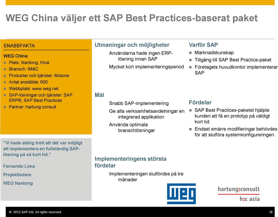 Fernando Lima Projektledare WEG Nantong Utmaningar och möjligheter Mål Användarna hade ingen ERPlösning innan SAP Mycket kort implementeringsperiod Snabb SAP-implementering Ge alla