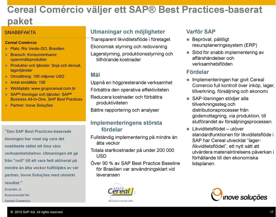 br SAP -lösningar och tjänster: SAP Business All-In-One, SAP Best Practices Partner: Inove Soluções Den SAP Best Practices-baserade lösningen har visat sig vara det snabbaste sättet att lösa våra