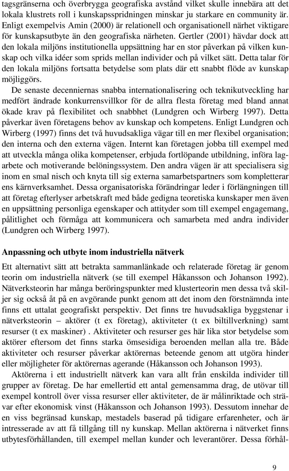 Gertler (2001) hävdar dock att den lokala miljöns institutionella uppsättning har en stor påverkan på vilken kunskap och vilka idéer som sprids mellan individer och på vilket sätt.