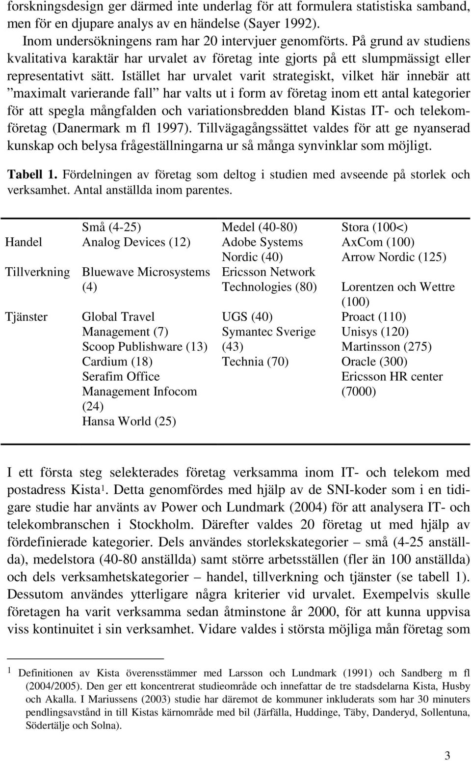 Istället har urvalet varit strategiskt, vilket här innebär att maximalt varierande fall har valts ut i form av företag inom ett antal kategorier för att spegla mångfalden och variationsbredden bland