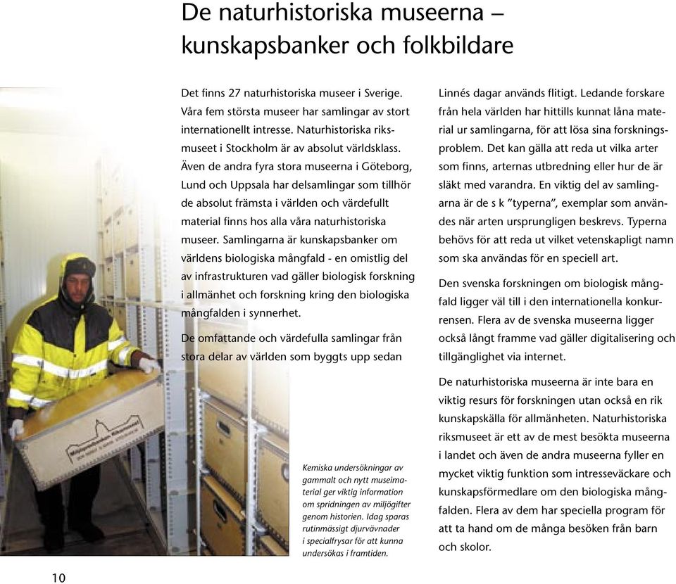 Även de andra fyra stora museerna i Göteborg, Lund och Uppsala har delsamlingar som tillhör de absolut främsta i världen och värdefullt material finns hos alla våra naturhistoriska museer.