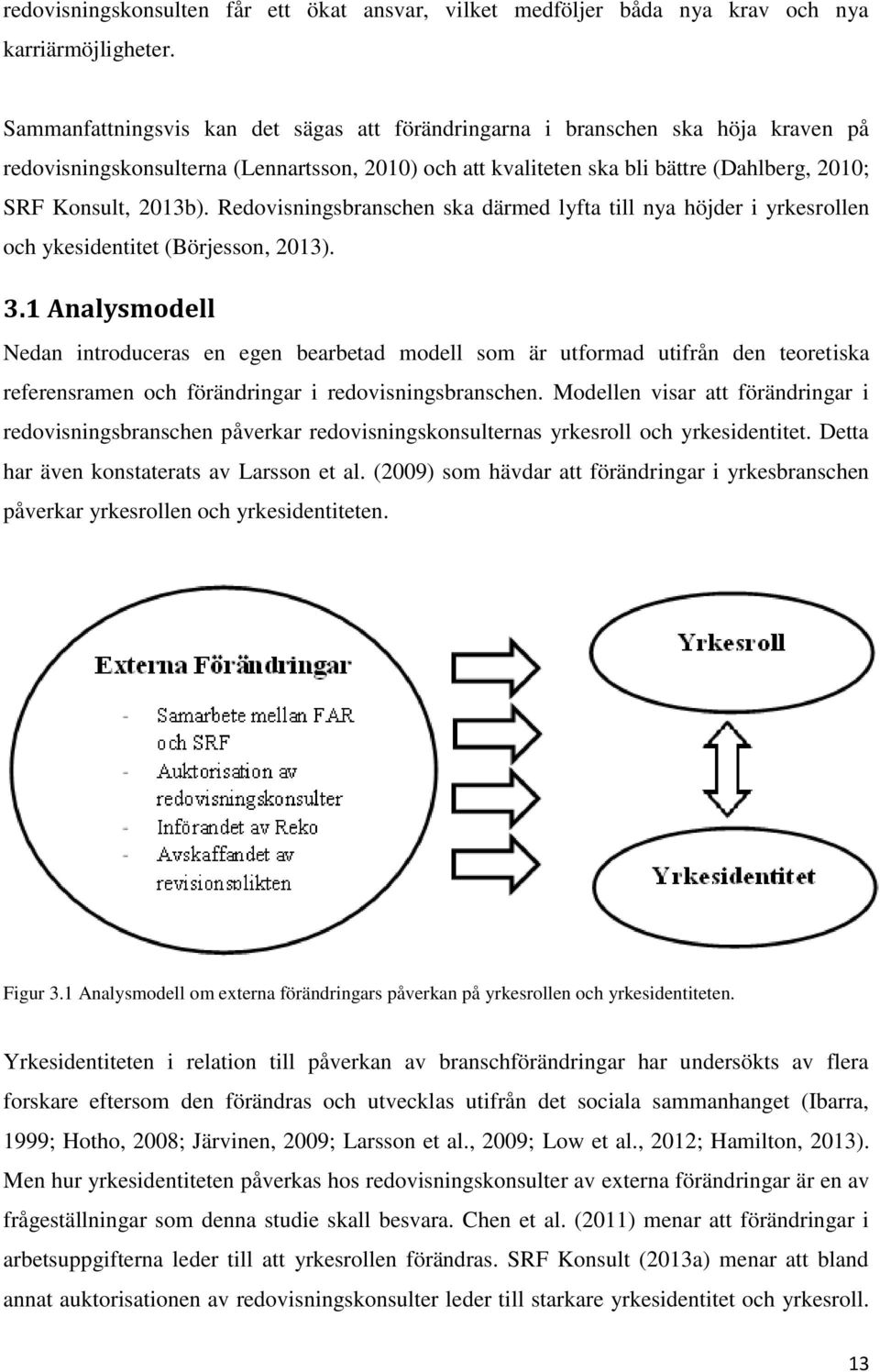 Redovisningsbranschen ska därmed lyfta till nya höjder i yrkesrollen och ykesidentitet (Börjesson, 2013). 3.