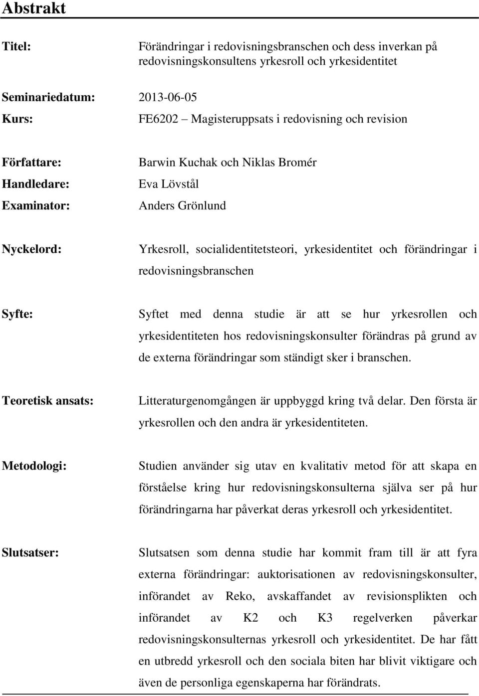 redovisningsbranschen Syfte: Syftet med denna studie är att se hur yrkesrollen och yrkesidentiteten hos redovisningskonsulter förändras på grund av de externa förändringar som ständigt sker i