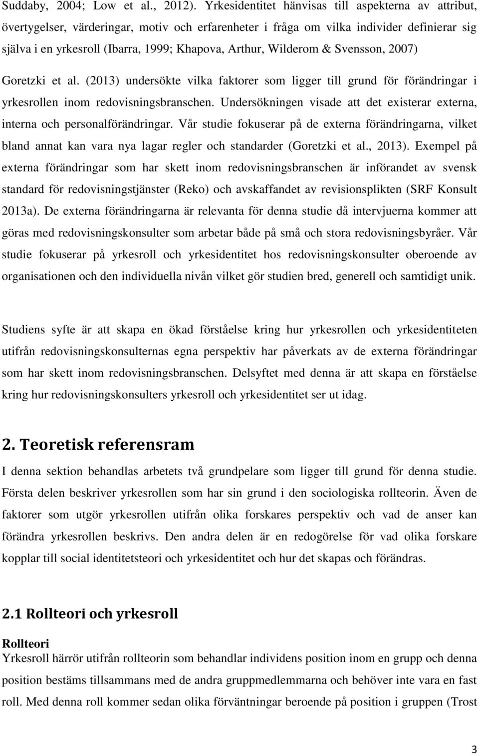 Wilderom & Svensson, 2007) Goretzki et al. (2013) undersökte vilka faktorer som ligger till grund för förändringar i yrkesrollen inom redovisningsbranschen.