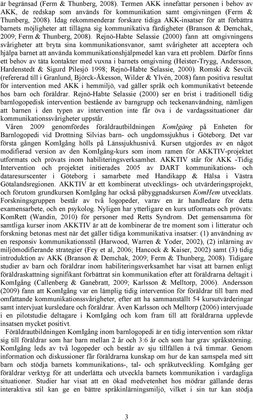 Rejnö-Habte Selassie (2000) fann att omgivningens svårigheter att bryta sina kommunikationsvanor, samt svårigheter att acceptera och hjälpa barnet att använda kommunikationshjälpmedel kan vara ett