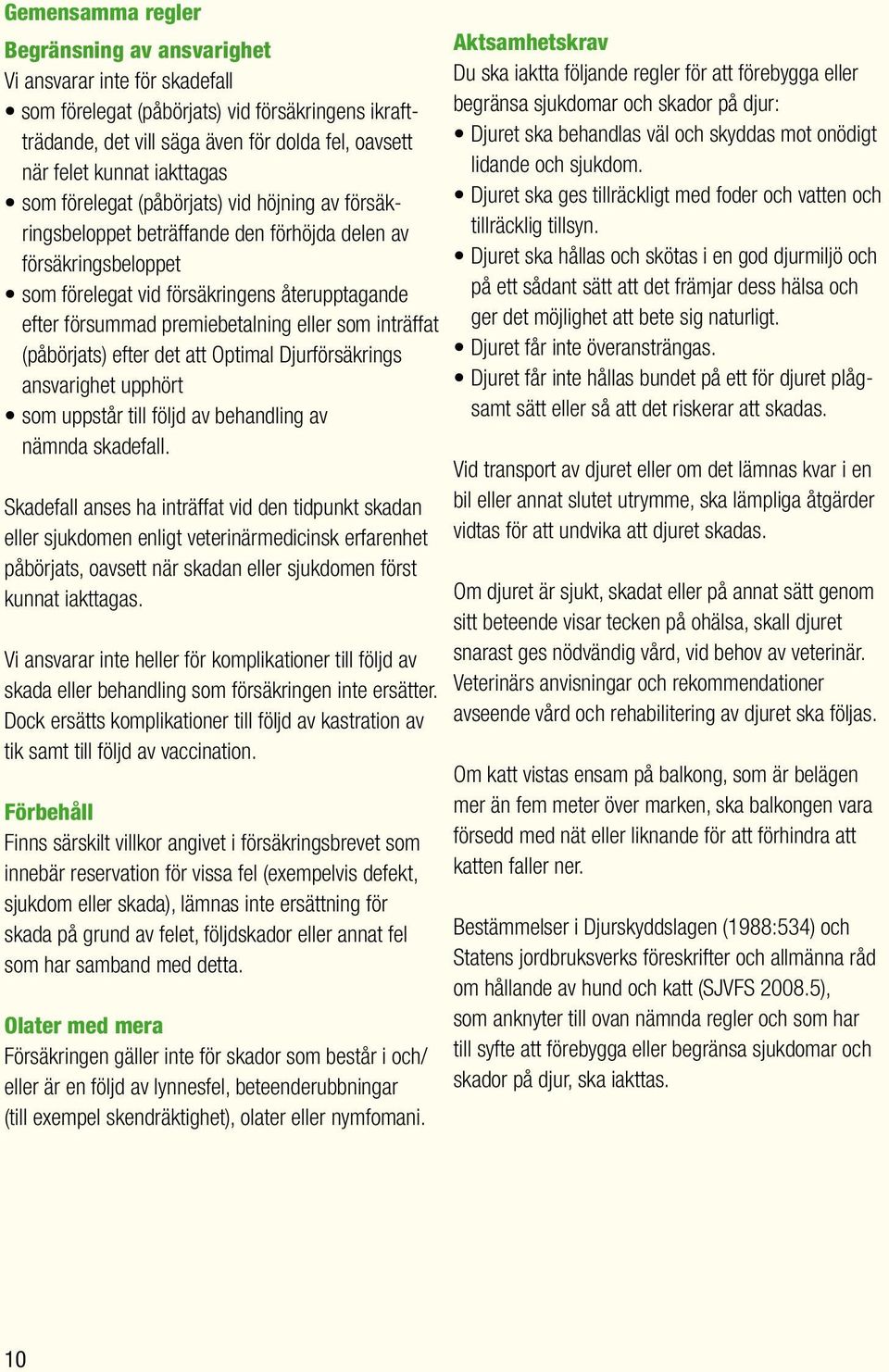 premiebetalning eller som inträffat (påbörjats) efter det att Optimal Djurförsäkrings ansvarighet upphört som uppstår till följd av behandling av nämnda skadefall.