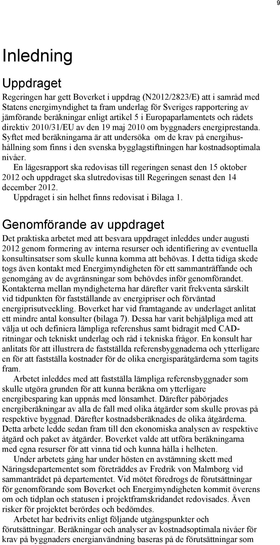 Syftet med beräkningarna är att undersöka om de krav på energihushållning som finns i den svenska bygglagstiftningen har kostnadsoptimala nivåer.