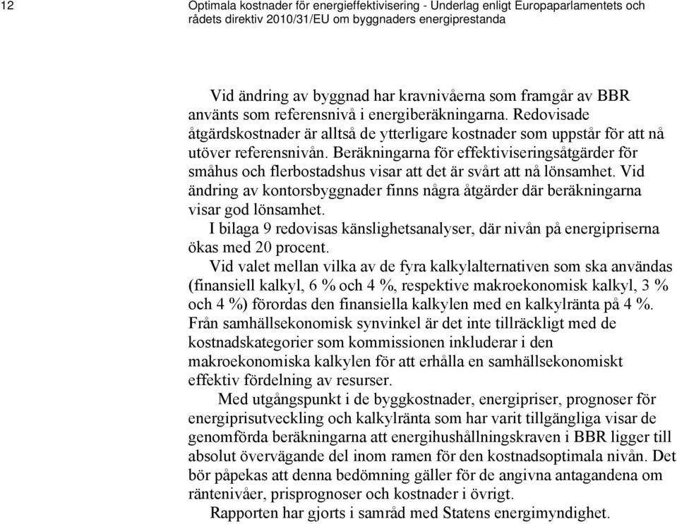 Beräkningarna för effektiviseringsåtgärder för småhus och flerbostadshus visar att det är svårt att nå lönsamhet.