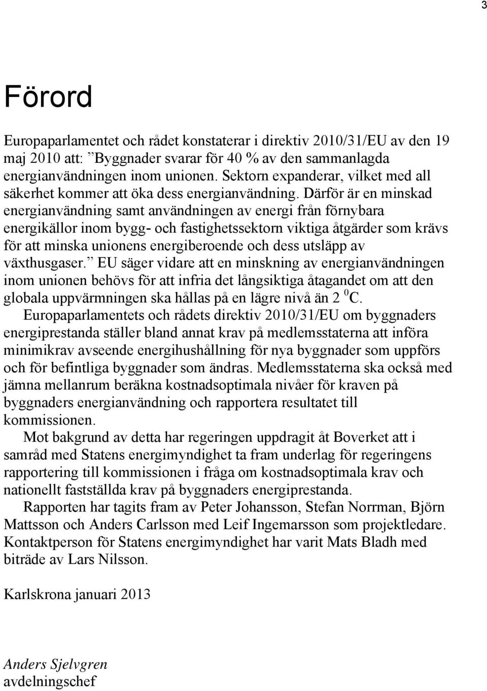 Därför är en minskad energianvändning samt användningen av energi från förnybara energikällor inom bygg- och fastighetssektorn viktiga åtgärder som krävs för att minska unionens energiberoende och