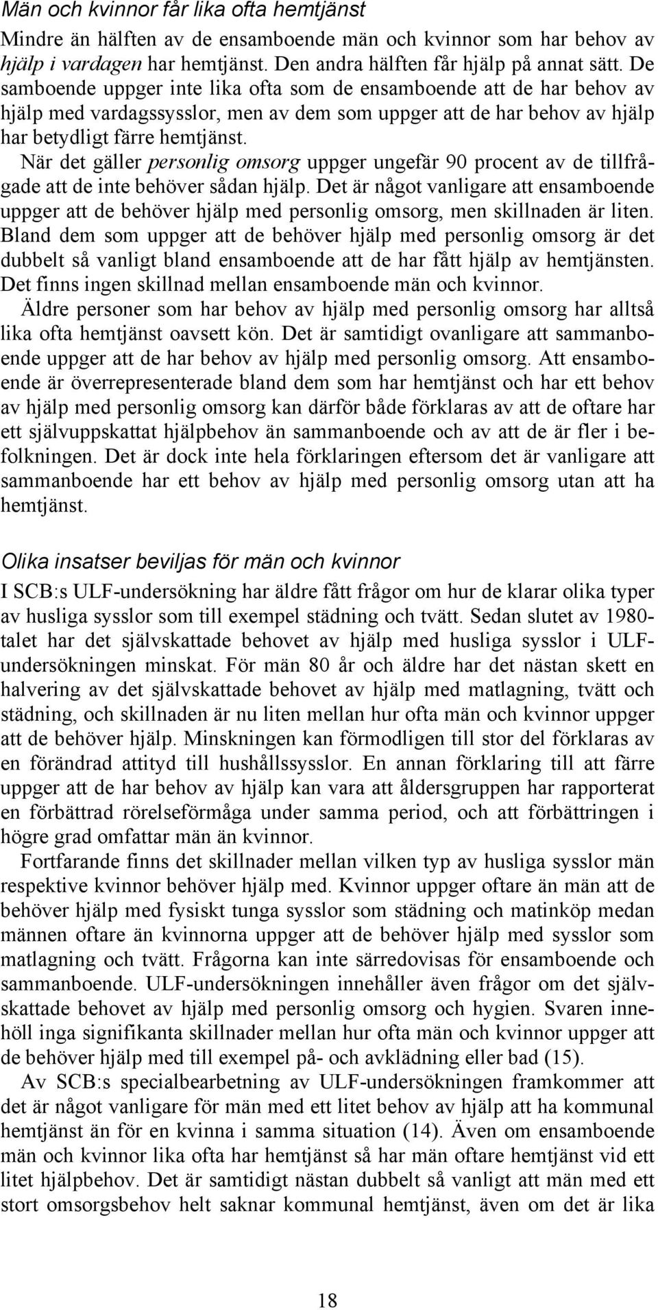 När det gäller personlig omsorg uppger ungefär 90 procent av de tillfrågade att de inte behöver sådan hjälp.