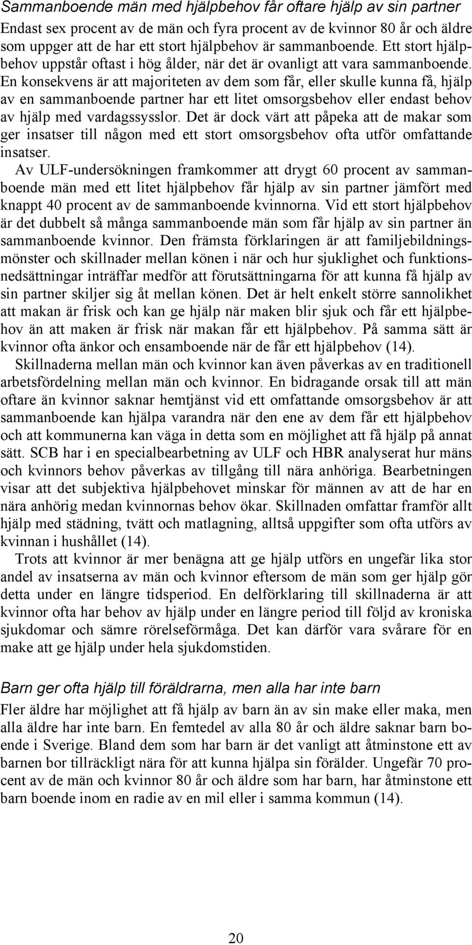 En konsekvens är att majoriteten av dem som får, eller skulle kunna få, hjälp av en sammanboende partner har ett litet omsorgsbehov eller endast behov av hjälp med vardagssysslor.