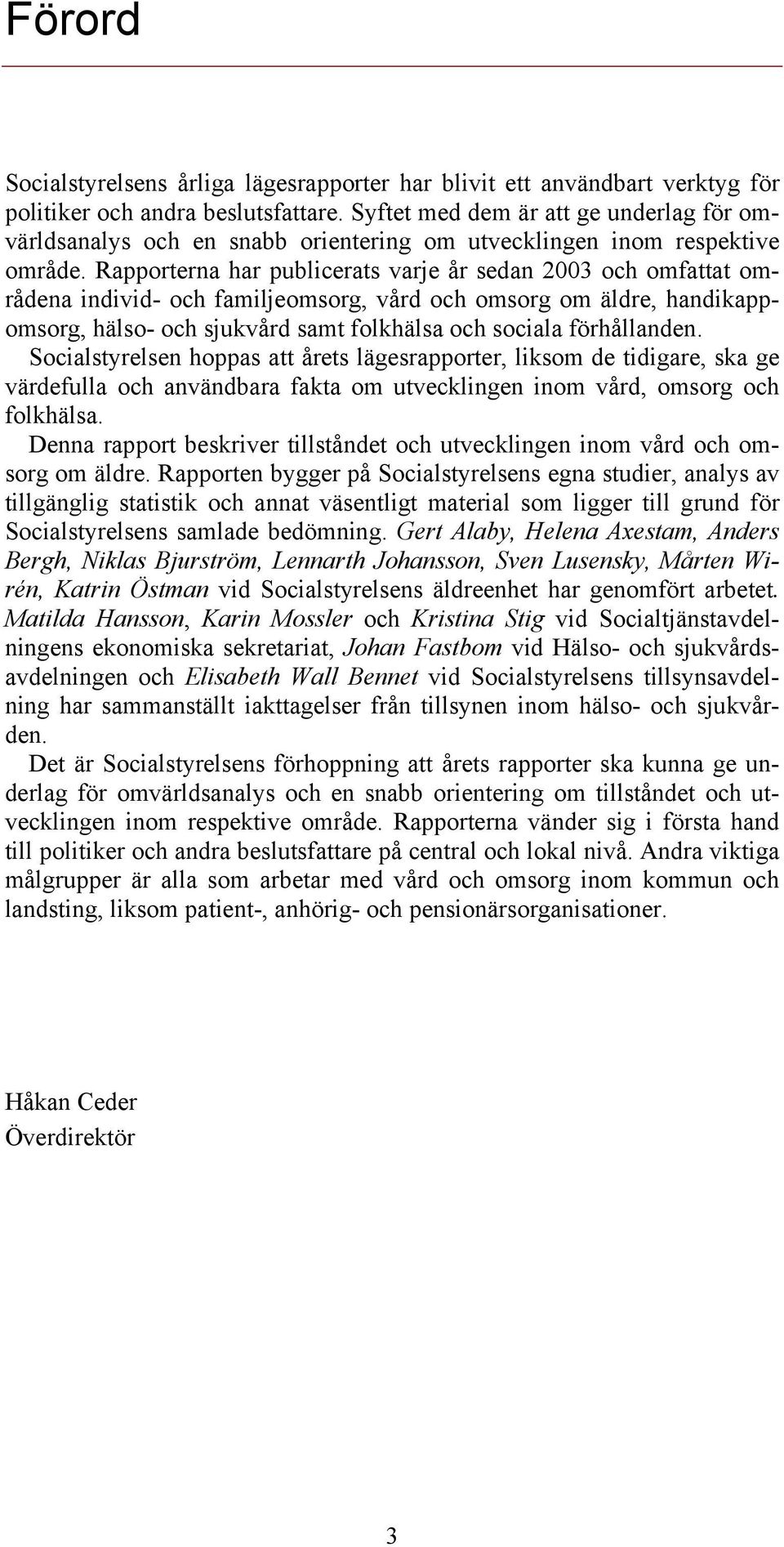 Rapporterna har publicerats varje år sedan 2003 och omfattat områdena individ- och familjeomsorg, vård och omsorg om äldre, handikappomsorg, hälso- och sjukvård samt folkhälsa och sociala