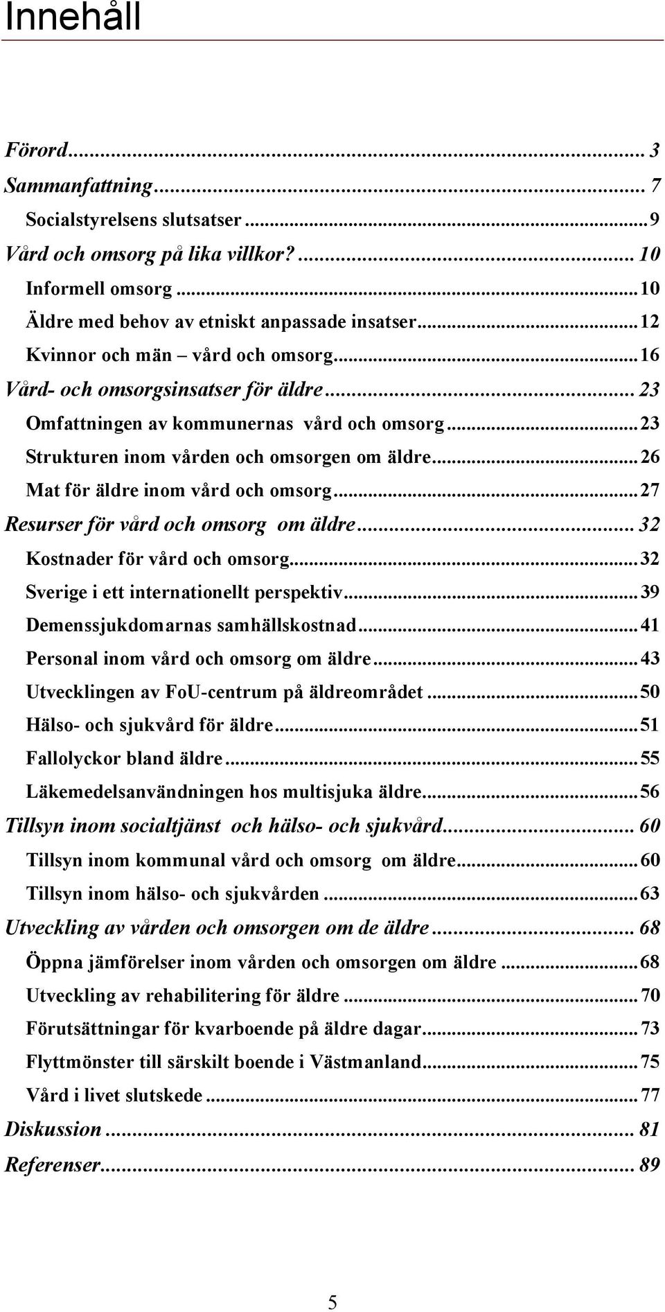 ..26 Mat för äldre inom vård och omsorg...27 Resurser för vård och omsorg om äldre...32 Kostnader för vård och omsorg...32 Sverige i ett internationellt perspektiv.