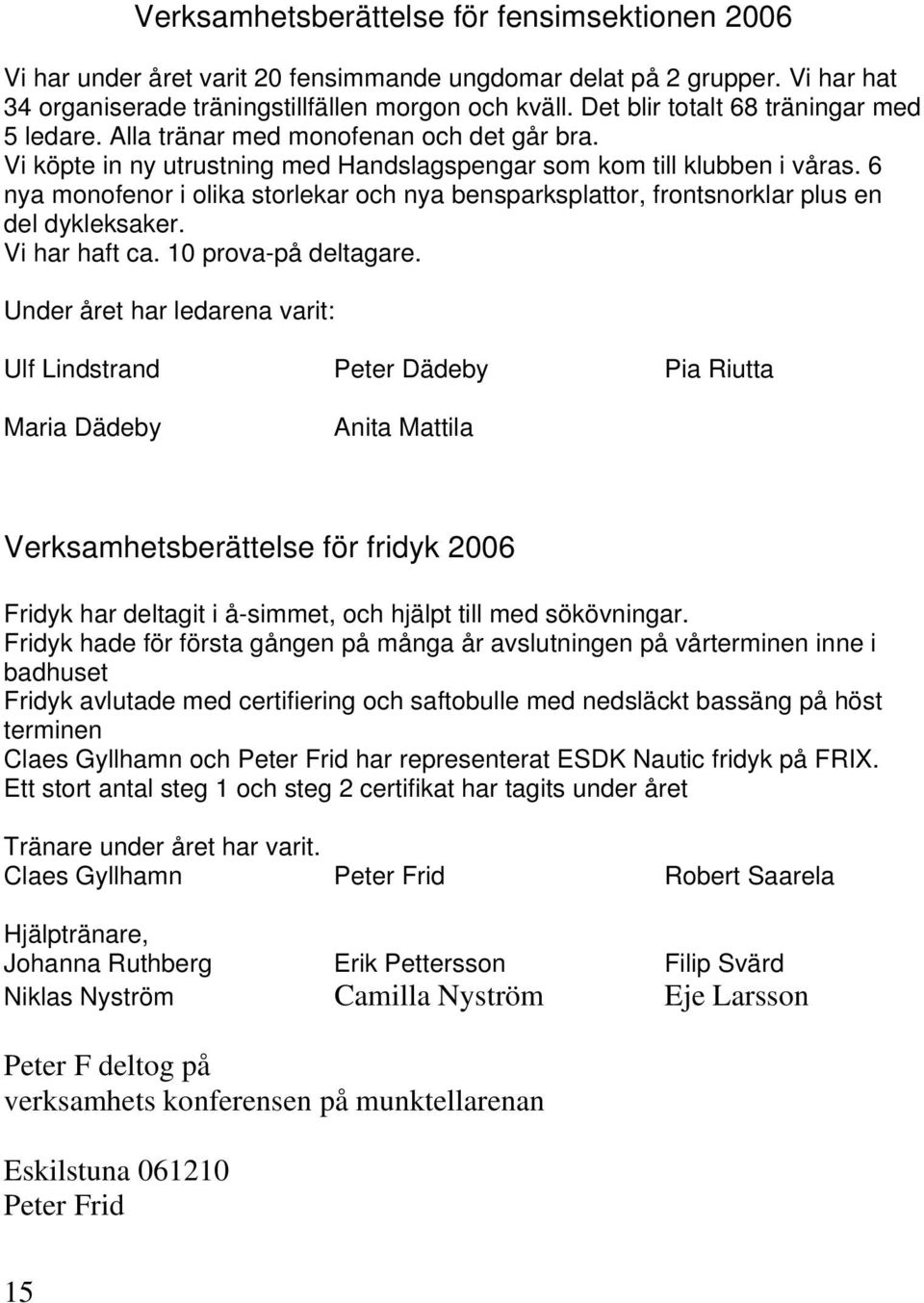 6 nya monofenor i olika storlekar och nya bensparksplattor, frontsnorklar plus en del dykleksaker. Vi har haft ca. 10 prova-på deltagare.