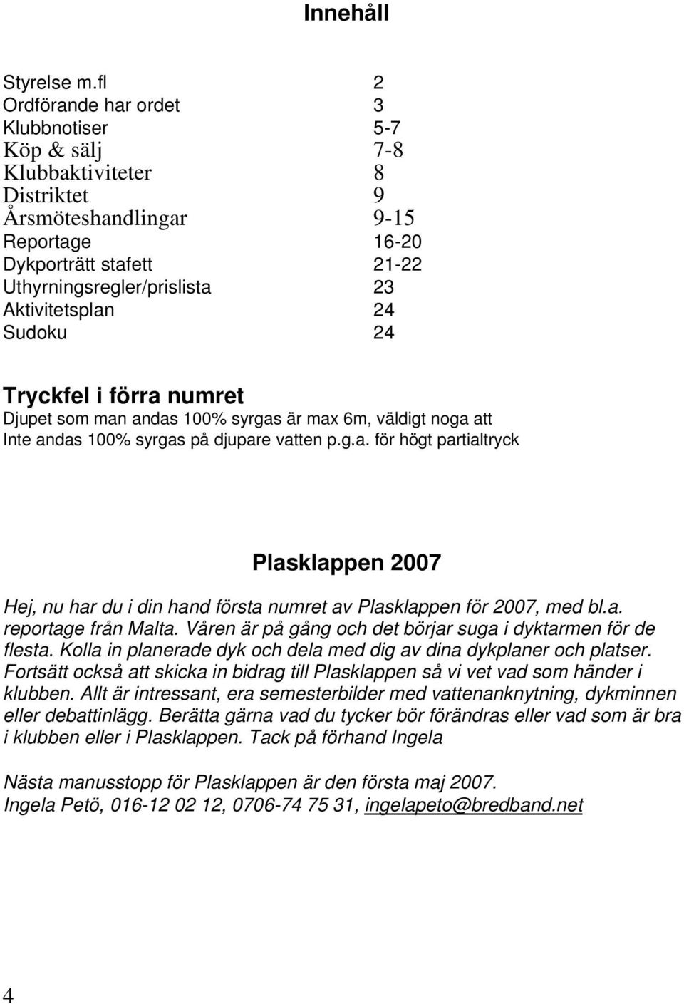 Aktivitetsplan 24 Sudoku 24 Tryckfel i förra numret Djupet som man andas 100% syrgas är max 6m, väldigt noga att Inte andas 100% syrgas på djupare vatten p.g.a. för högt partialtryck Plasklappen 2007 Hej, nu har du i din hand första numret av Plasklappen för 2007, med bl.