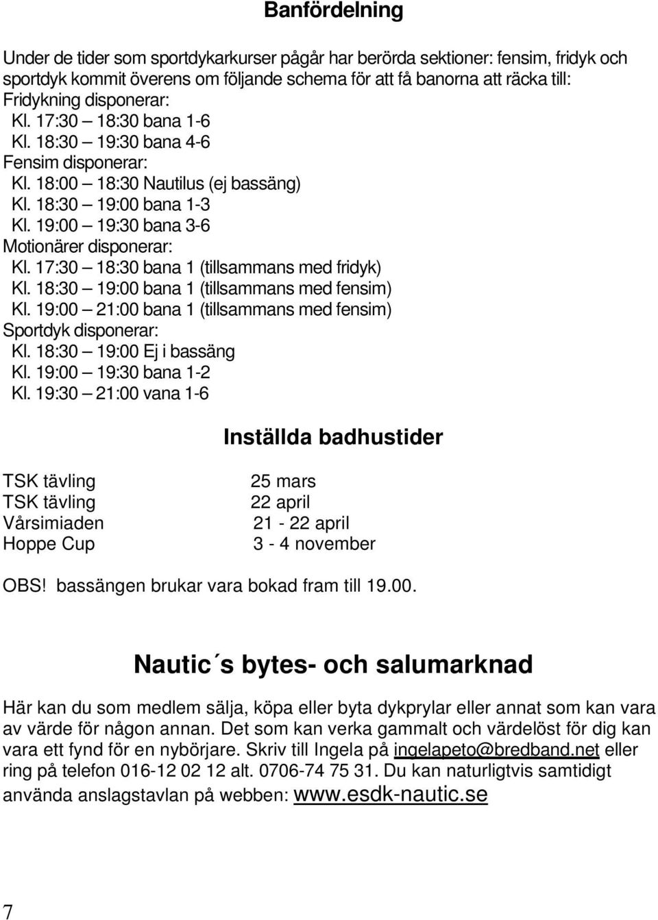 17:30 18:30 bana 1 (tillsammans med fridyk) Kl. 18:30 19:00 bana 1 (tillsammans med fensim) Kl. 19:00 21:00 bana 1 (tillsammans med fensim) Sportdyk disponerar: Kl. 18:30 19:00 Ej i bassäng Kl.