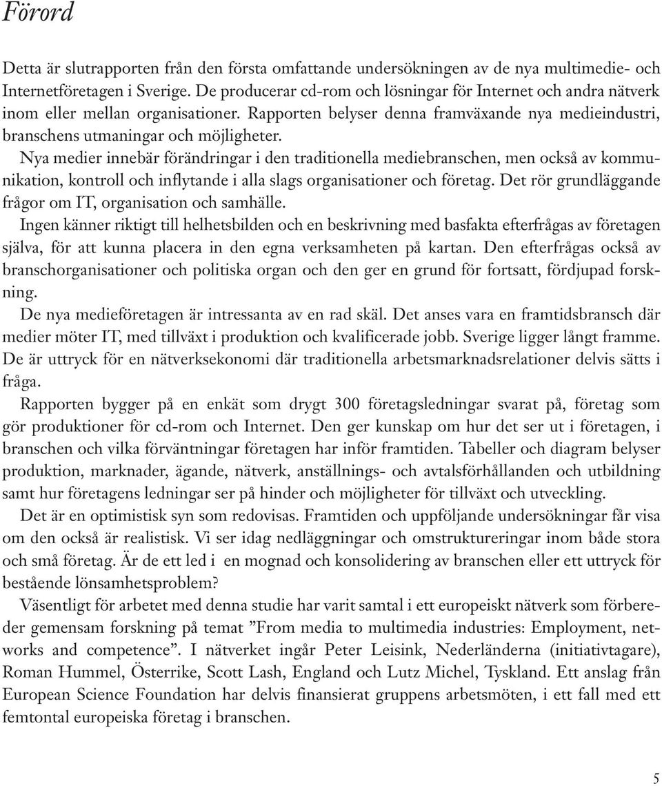 Nya medier innebär förändringar i den traditionella mediebranschen, men också av kommunikation, kontroll och inflytande i alla slags organisationer och företag.