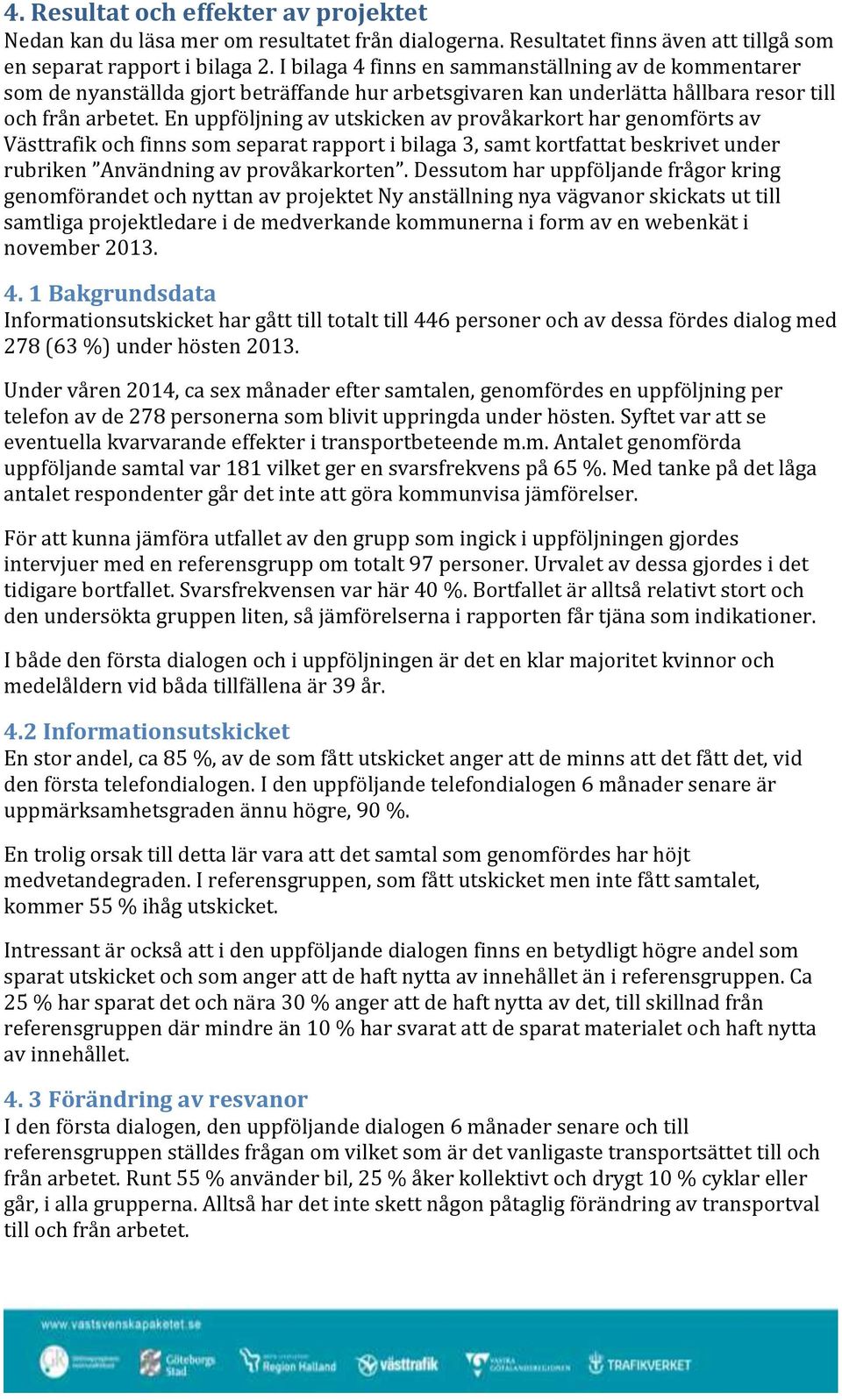 En uppföljning av utskicken av provåkarkort har genomförts av Västtrafik och finns som separat rapport i bilaga 3, samt kortfattat beskrivet under rubriken Användning av provåkarkorten.