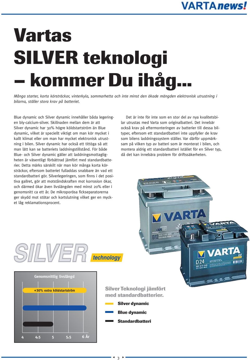 Skillnaden mellan dem är att Silver dynamic har 30% högre köldstartström än Blue dynamic, vilket är speciellt viktigt om man kör mycket i kallt klimat eller om man har mycket elektronisk utrustning i