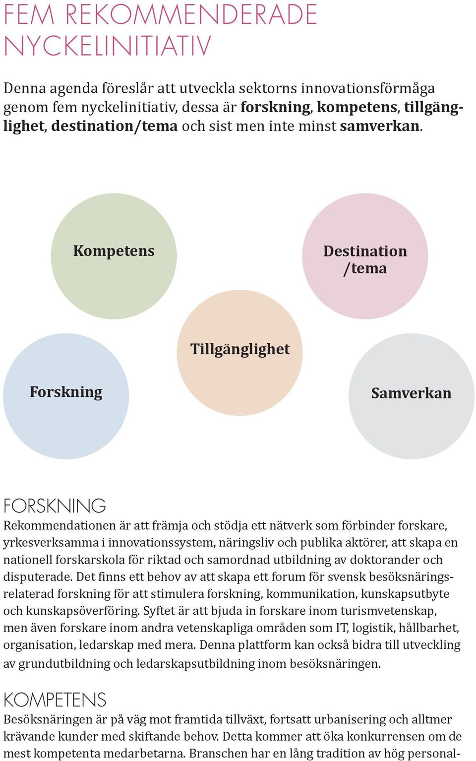 Forskning Samverkan FORSKNING Rekommendationen är att främja och stödja ett nätverk som förbinder forskare, yrkesverksamma i innovationssystem, näringsliv och publika aktörer, att skapa en nationell