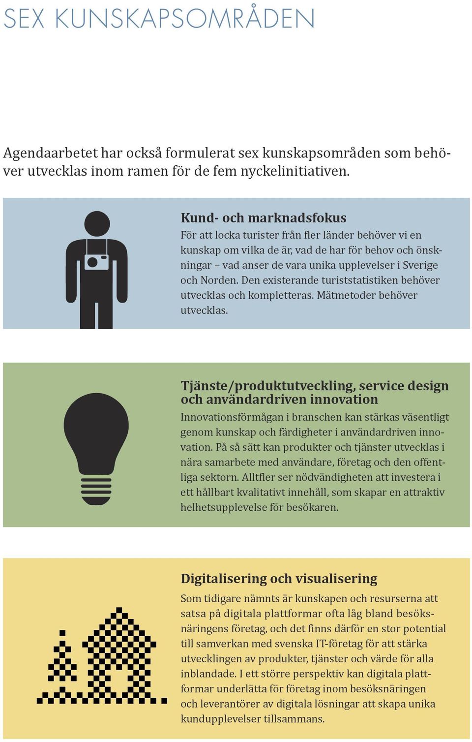 Den existerande turiststatistiken behöver utvecklas och kompletteras. Mätmetoder behöver utvecklas.