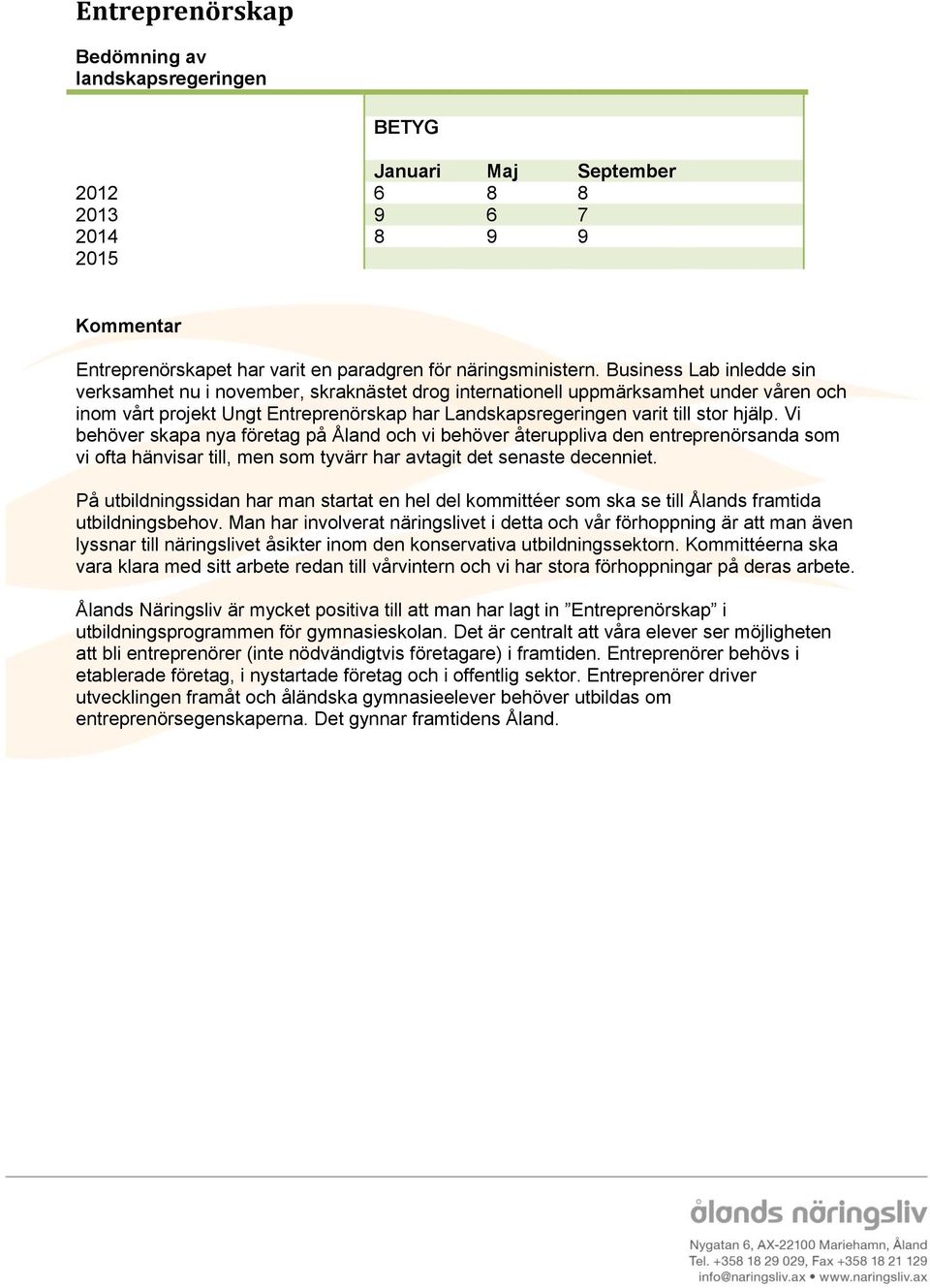 Vi behöver skapa nya företag på Åland och vi behöver återuppliva den entreprenörsanda som vi ofta hänvisar till, men som tyvärr har avtagit det senaste decenniet.