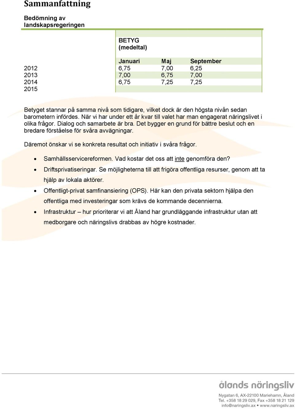 Det bygger en grund för bättre beslut och en bredare förståelse för svåra avvägningar. Däremot önskar vi se konkreta resultat och initiativ i svåra frågor. Samhällsservicereformen.