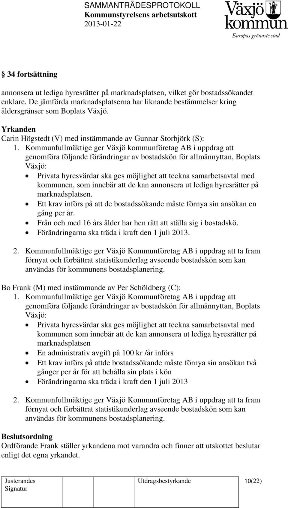 Kommunfullmäktige ger Växjö kommunföretag AB i uppdrag att genomföra följande förändringar av bostadskön för allmännyttan, Boplats Växjö: Privata hyresvärdar ska ges möjlighet att teckna