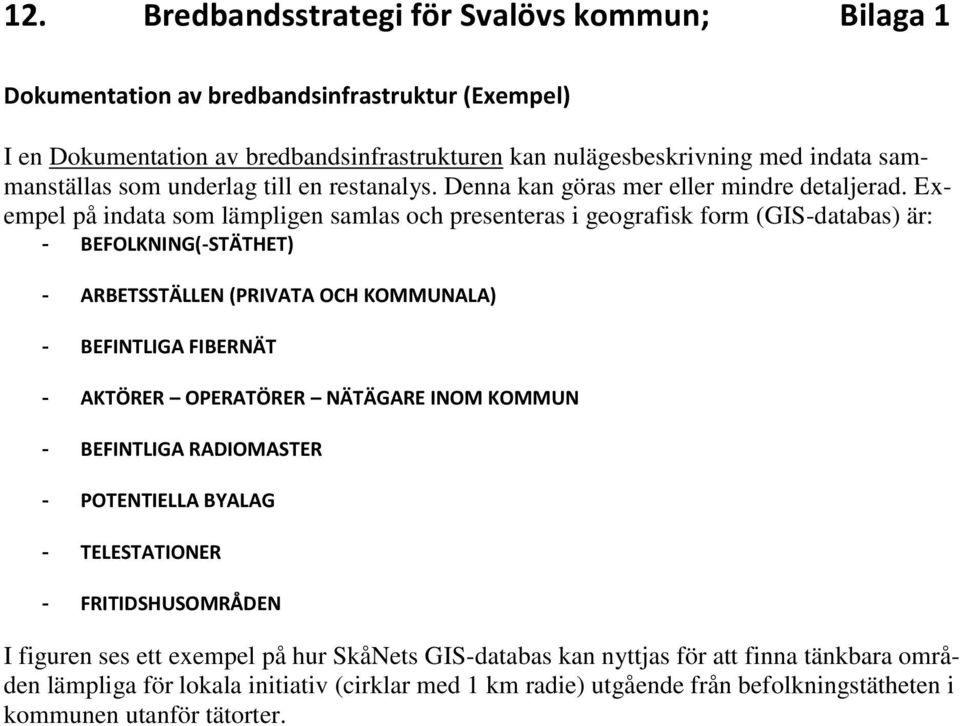 Exempel på indata som lämpligen samlas och presenteras i geografisk form (GIS-databas) är: - BEFOLKNING(-STÄTHET) - ARBETSSTÄLLEN (PRIVATA OCH KOMMUNALA) - BEFINTLIGA FIBERNÄT - AKTÖRER OPERATÖRER