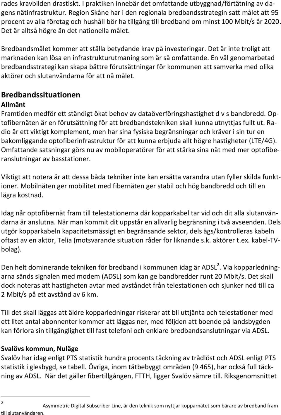 Det är alltså högre än det nationella målet. Bredbandsmålet kommer att ställa betydande krav på investeringar. Det är inte troligt att marknaden kan lösa en infrastrukturutmaning som är så omfattande.