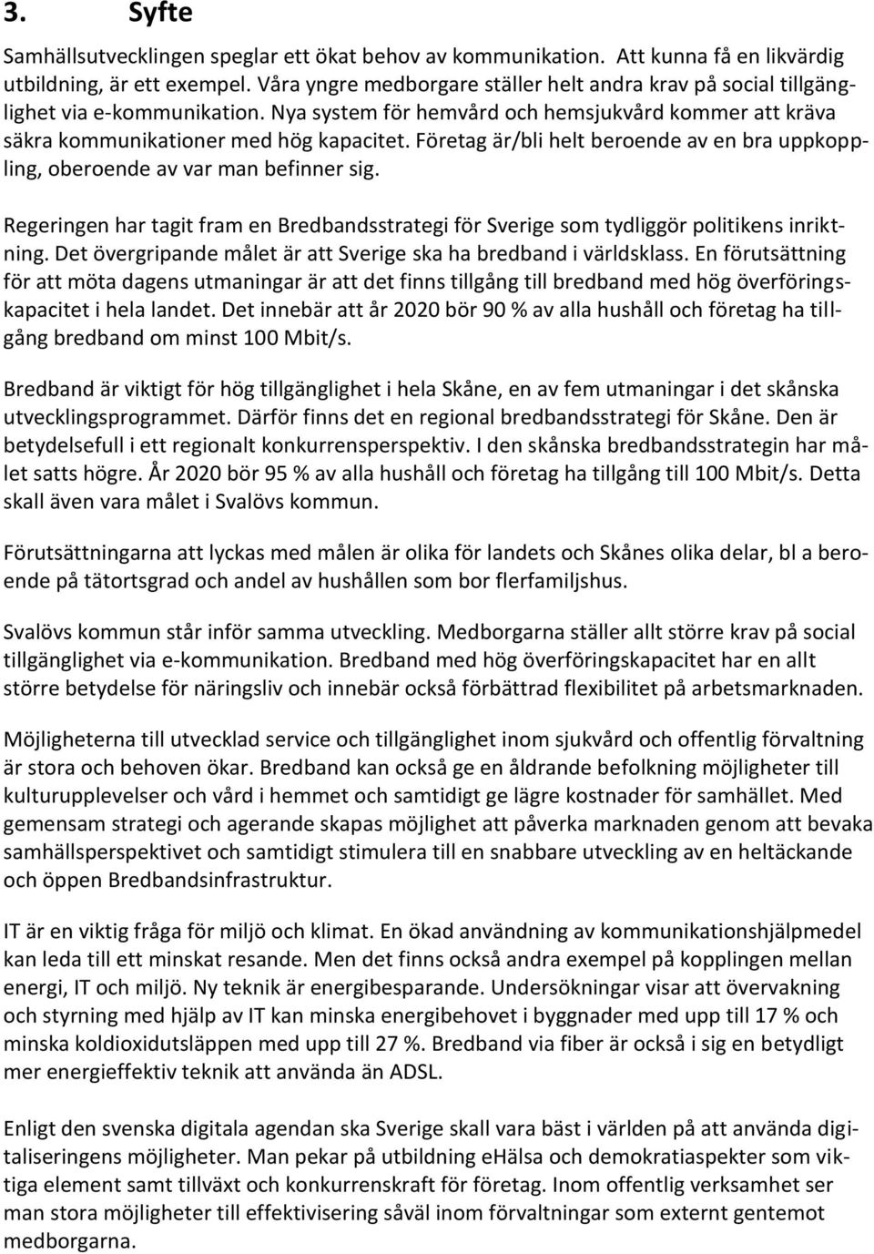 Företag är/bli helt beroende av en bra uppkoppling, oberoende av var man befinner sig. Regeringen har tagit fram en Bredbandsstrategi för Sverige som tydliggör politikens inriktning.