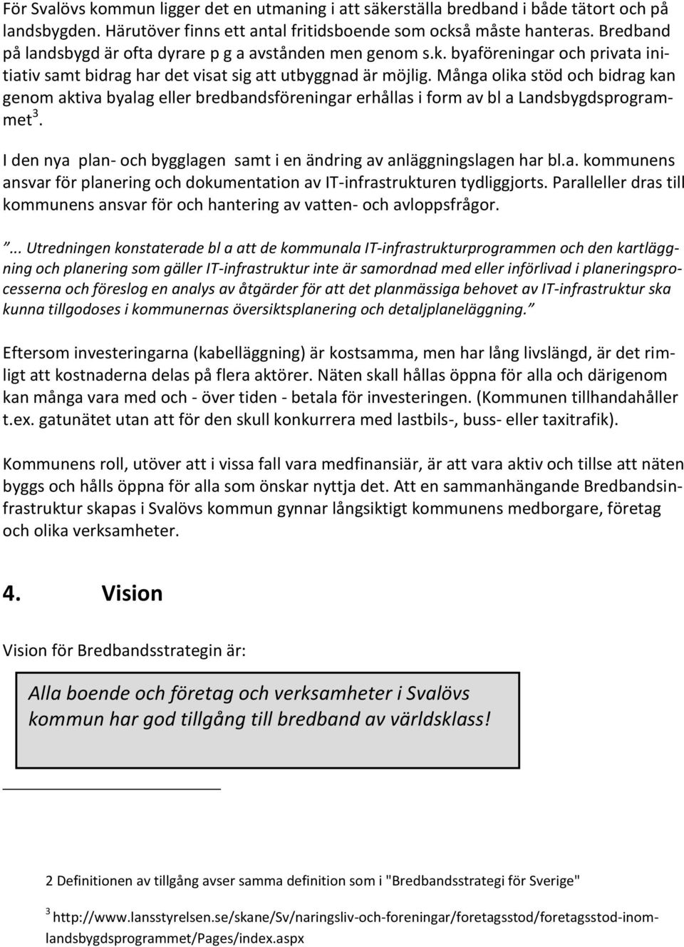 Många olika stöd och bidrag kan genom aktiva byalag eller bredbandsföreningar erhållas i form av bl a Landsbygdsprogrammet 3.