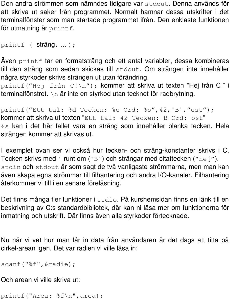 Om strängen inte innehåller några styrkoder skrivs strängen ut utan förändring. printf( Hej från C!\n ); kommer att skriva ut texten Hej från C! i terminalfönstret.