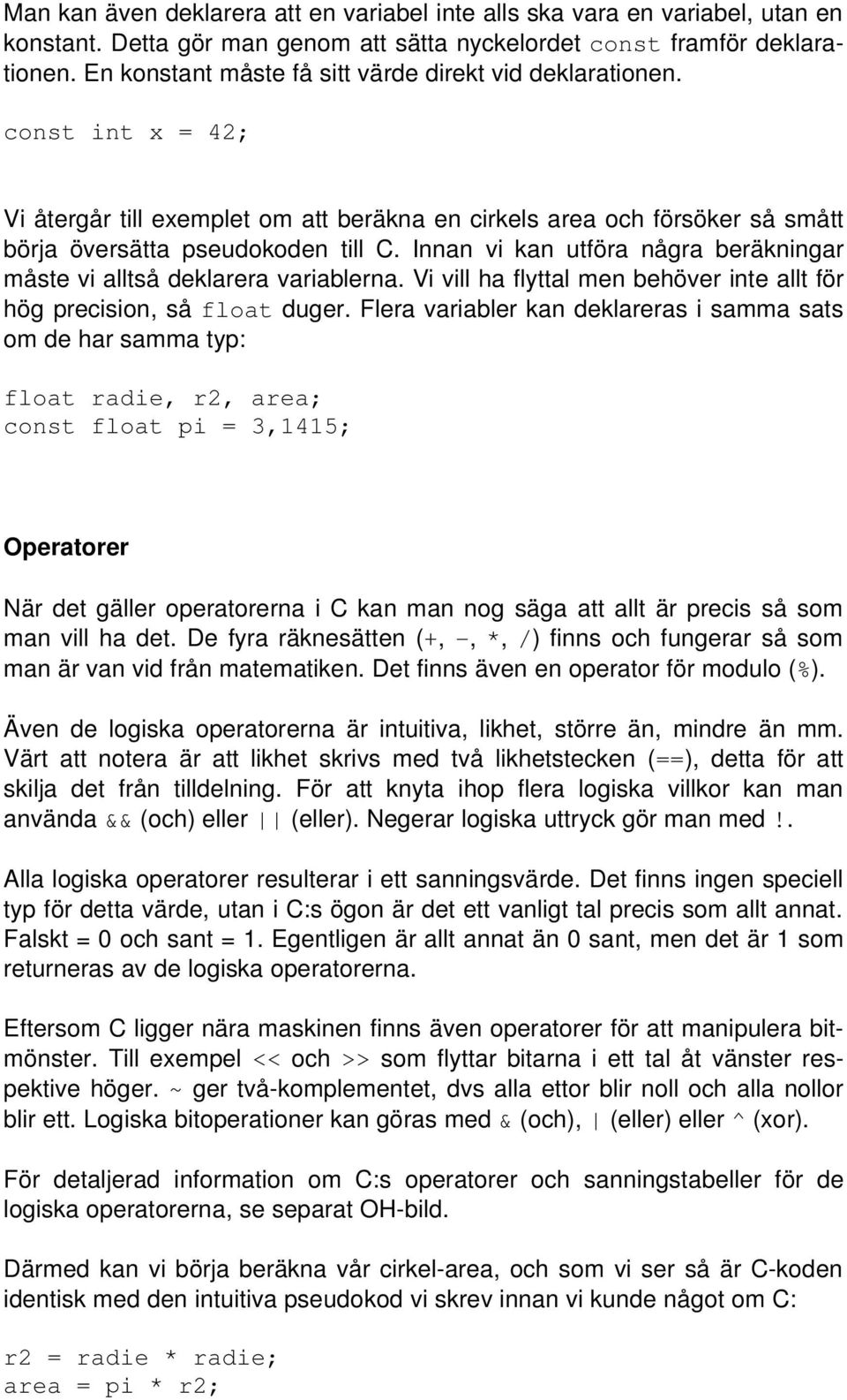 Innan vi kan utföra några beräkningar måste vi alltså deklarera variablerna. Vi vill ha flyttal men behöver inte allt för hög precision, så float duger.